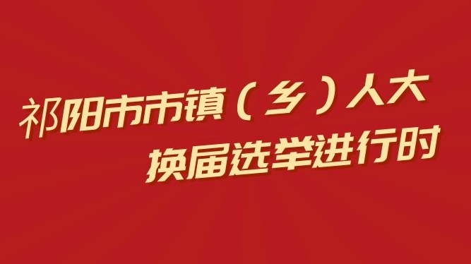 广大选民们，关于祁阳市市镇（乡）人大换届选举您该知道→