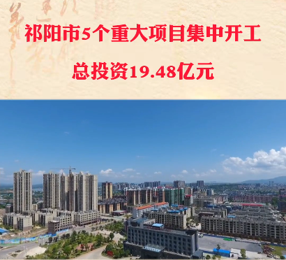 祁阳市五个重大项目集中开工，总投资19.48亿元