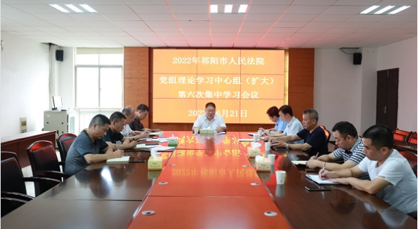 祁阳法院党组理论学习中心组（扩大）召开2022年第六次集中学习会议