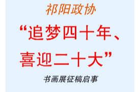 祁阳政协“追梦四十年、喜迎二十大”书画展征稿启事