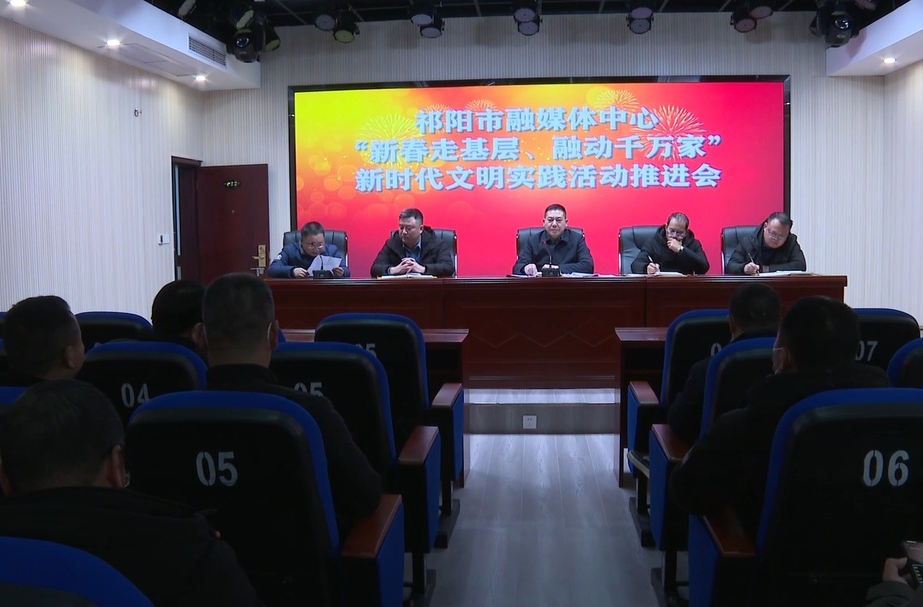 祁阳市融媒体中心召开“新春走基层、融动千万家”新时代文明实践活动推进会
