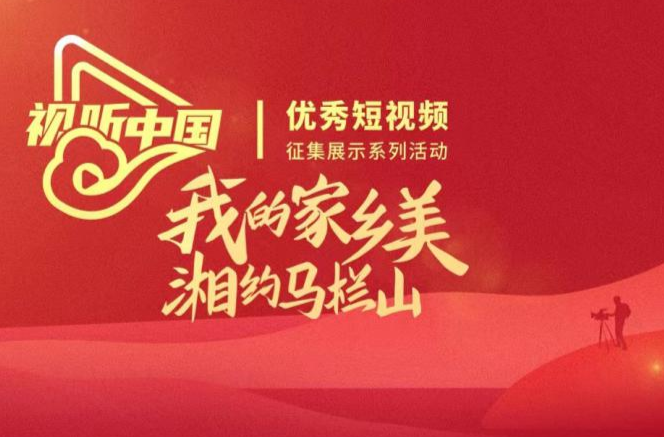 2023视听中国“我的家乡美 湘约马栏山”优秀短视频征集展示活动开启报名通道