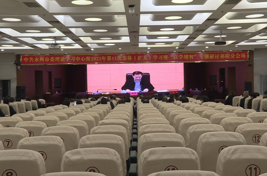 祁阳市收听收看中共永州市委理论学习中心组2023年第11次集体（扩大）学习暨“以学增智”专题研讨会