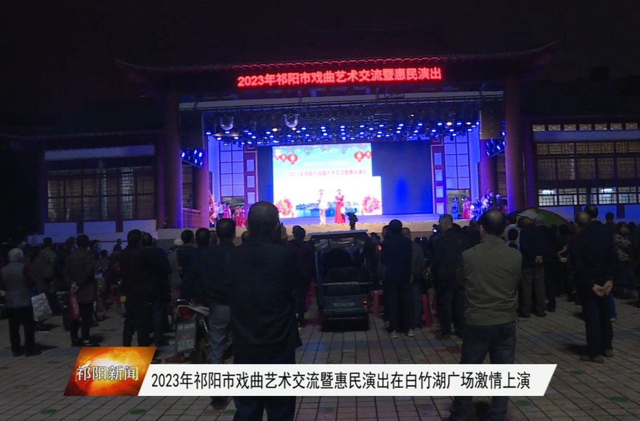 ​﻿​2023年祁阳市戏曲艺术交流暨惠民演出在白竹湖广场激情上演
