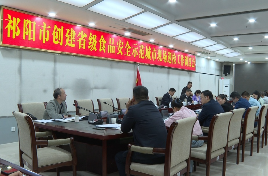 祁阳市召开创建省级食品安全示范城市现场迎检工作调度会
