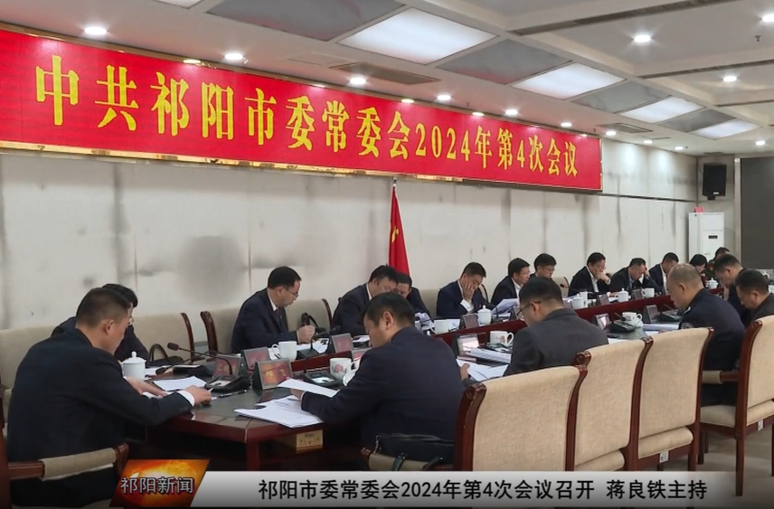 祁阳市委常委会2024年第4次会议召开 蒋良铁主持