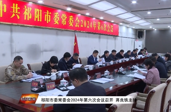 祁阳市委常委会2024年第六次会议召开 蒋良铁主持