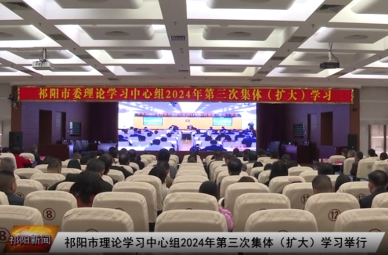 祁阳市委理论学习中心组2024年第三次集体（扩大）学习举行