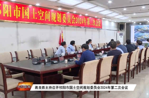 蒋良铁主持召开祁阳市国土空间规划委员会2024年第二次会议