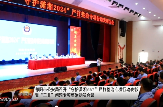 祁阳市公安局召开“守护潇湘2024”严打整治专项行动表彰暨“三非”问题专项整治动员会议