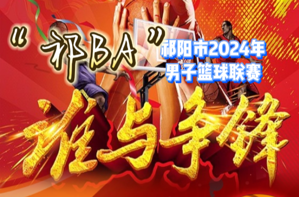 祁阳市2024年“祁BA”男子篮球联赛