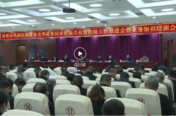 祁阳市召开巩固拓展脱贫攻坚成果同乡村振兴有效衔接工作推进会暨业务知识培训会
