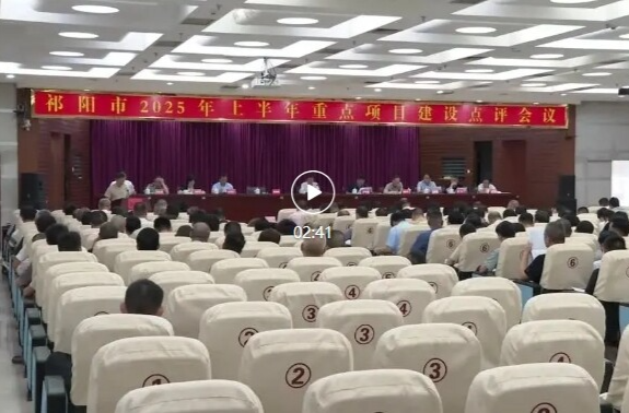 祁阳市2025年上半年重点项目建设点评会召开