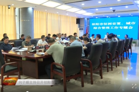 向子顺主持召开祁阳市征拆安置、城市综合管理工作专题会