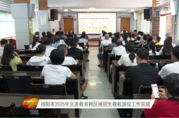 祁阳市2025年义务教育跨区域招生微机派位工作完成 