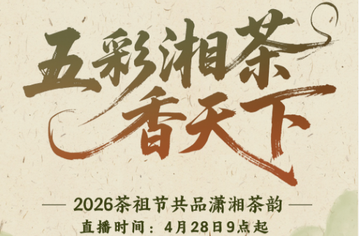 看直播，带你踏上“五彩湘茶”寻香之旅，百份“五彩茶礼”，等你来拿！