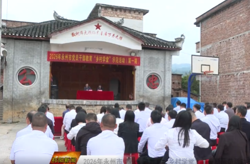 2026年永州市党员干部教育“乡村学堂”第一期示范活动在祁阳启动